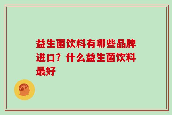 益生菌饮料有哪些品牌进口？什么益生菌饮料好