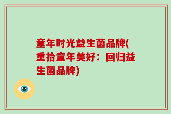 童年时光益生菌品牌(重拾童年美好：回归益生菌品牌)