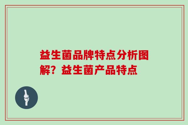 益生菌品牌特点分析图解？益生菌产品特点