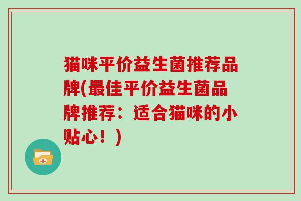 猫咪平价益生菌推荐品牌(佳平价益生菌品牌推荐：适合猫咪的小贴心！)