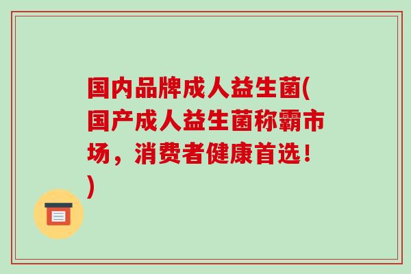 国内品牌成人益生菌(国产成人益生菌称霸市场，消费者健康首选！)