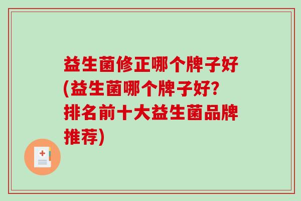 益生菌修正哪个牌子好(益生菌哪个牌子好？排名前十大益生菌品牌推荐)