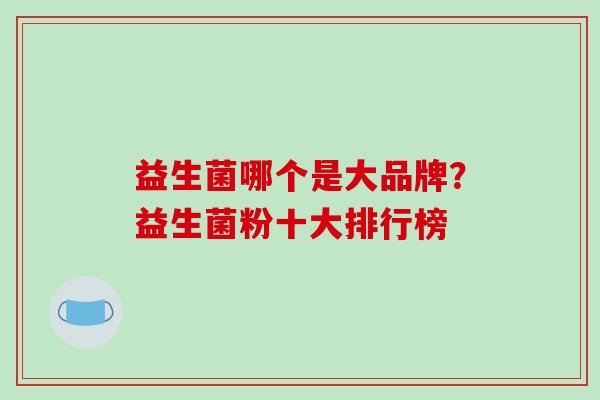 益生菌哪个是大品牌？益生菌粉十大排行榜
