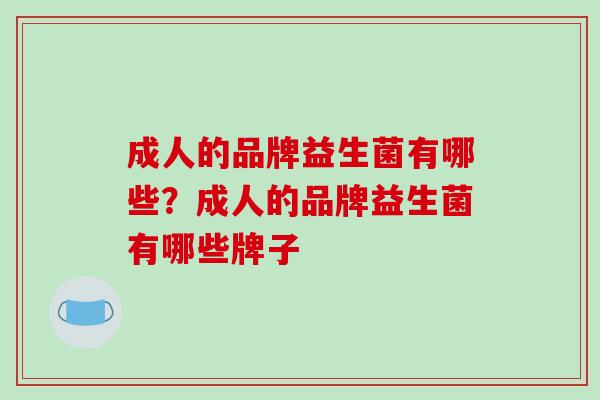 成人的品牌益生菌有哪些？成人的品牌益生菌有哪些牌子