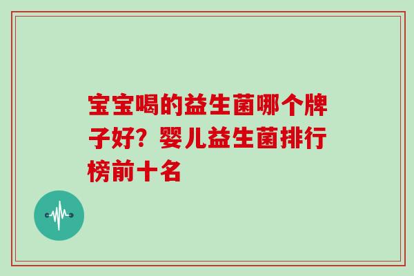 宝宝喝的益生菌哪个牌子好？婴儿益生菌排行榜前十名