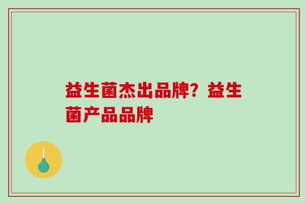 益生菌杰出品牌？益生菌产品品牌