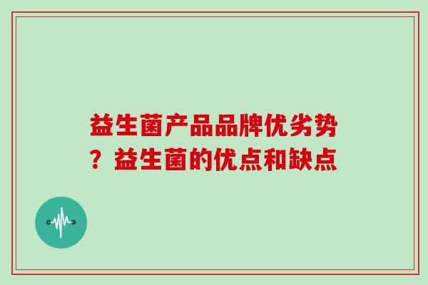 益生菌产品品牌优劣势？益生菌的优点和缺点