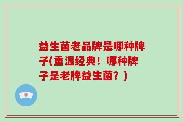 益生菌老品牌是哪种牌子(重温经典！哪种牌子是老牌益生菌？)