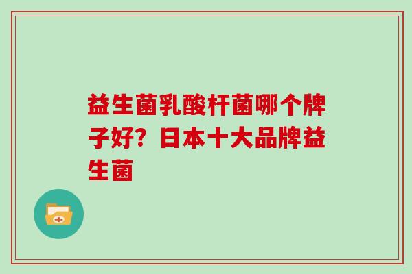 益生菌乳酸杆菌哪个牌子好？日本十大品牌益生菌