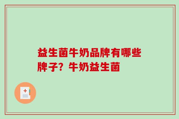 益生菌牛奶品牌有哪些牌子?牛奶益生菌 益生菌牛奶品牌有哪些牌子?牛奶益生菌