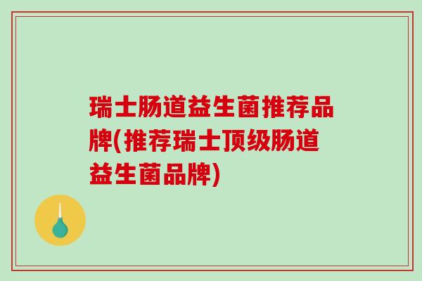 瑞士肠道益生菌推荐品牌(推荐瑞士肠道益生菌品牌)