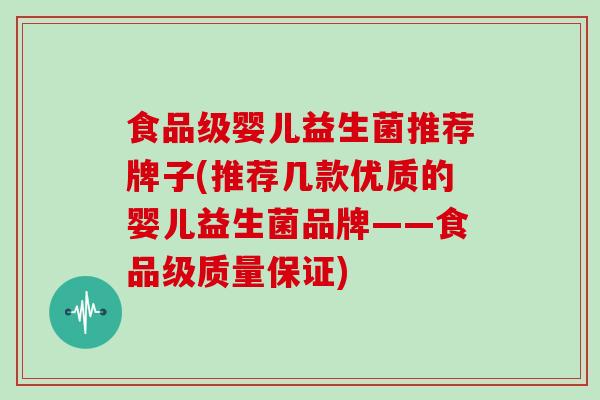 食品级婴儿益生菌推荐牌子(推荐几款优质的婴儿益生菌品牌——食品级质量保证)