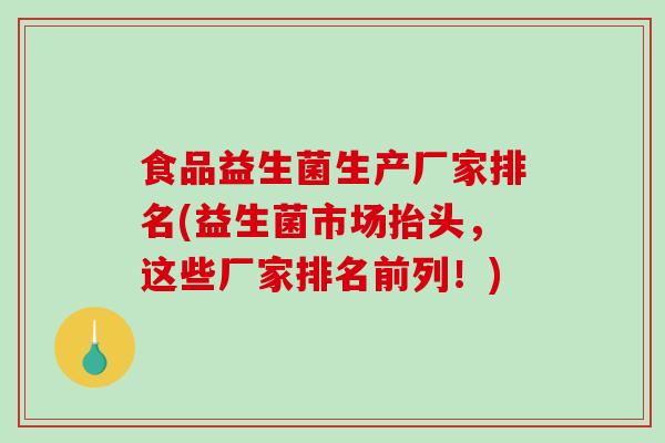 食品益生菌生产厂家排名(益生菌市场抬头，这些厂家排名前列！)