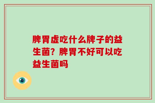脾胃虚吃什么牌子的益生菌？脾胃不好可以吃益生菌吗