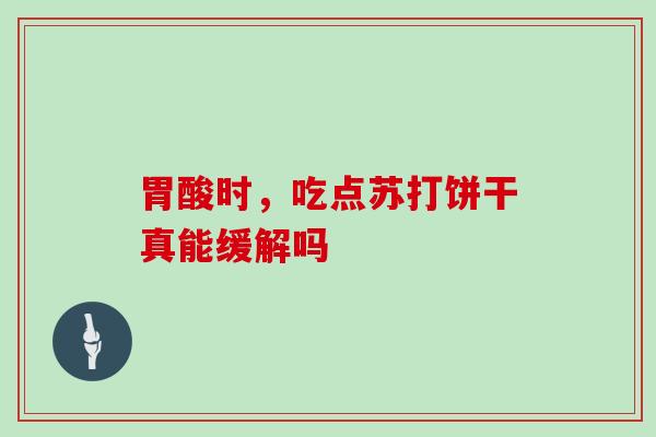 胃酸时，吃点苏打饼干真能缓解吗