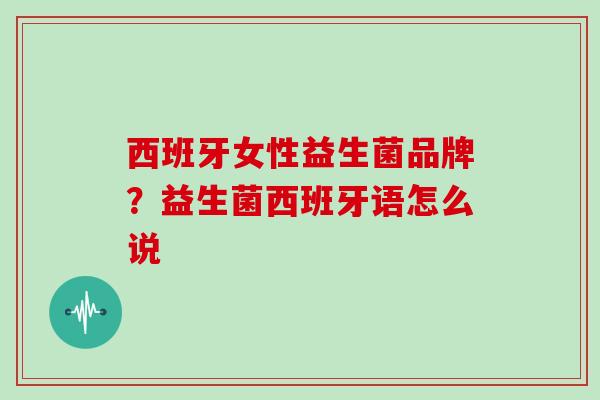西班牙女性益生菌品牌？益生菌西班牙语怎么说