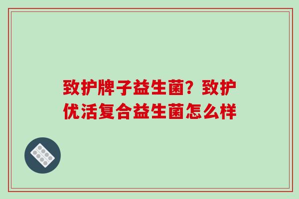 致护牌子益生菌？致护优活复合益生菌怎么样