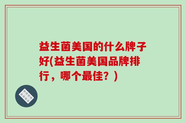 益生菌美国的什么牌子好(益生菌美国品牌排行，哪个佳？)