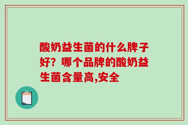 酸奶益生菌的什么牌子好?哪个品牌的酸奶益生菌含量高,安全 酸奶益生菌的什么牌子好?哪个品牌的酸奶益生菌含量高,安全