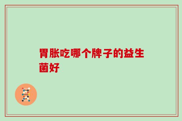 胃胀吃哪个牌子的益生菌好