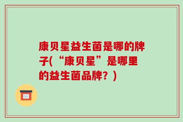 康贝星益生菌是哪的牌子(“康贝星”是哪里的益生菌品牌？)