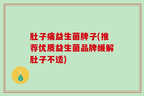 肚子痛益生菌牌子(推荐优质益生菌品牌缓解肚子不适)