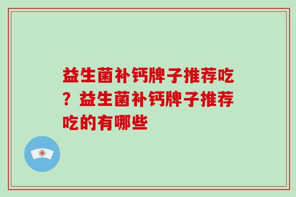 益生菌补钙牌子推荐吃？益生菌补钙牌子推荐吃的有哪些