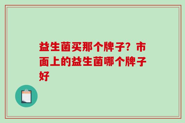 益生菌买那个牌子？市面上的益生菌哪个牌子好