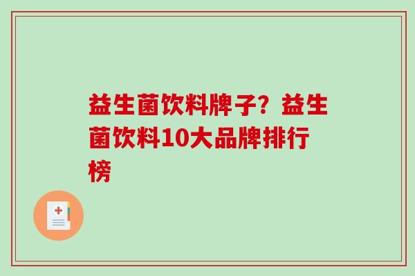 益生菌饮料牌子？益生菌饮料10大品牌排行榜