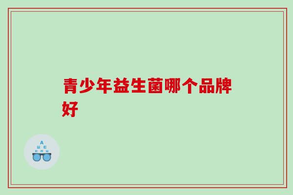 青少年益生菌哪个品牌好