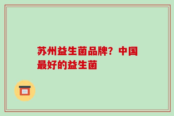 苏州益生菌品牌？中国最好的益生菌
