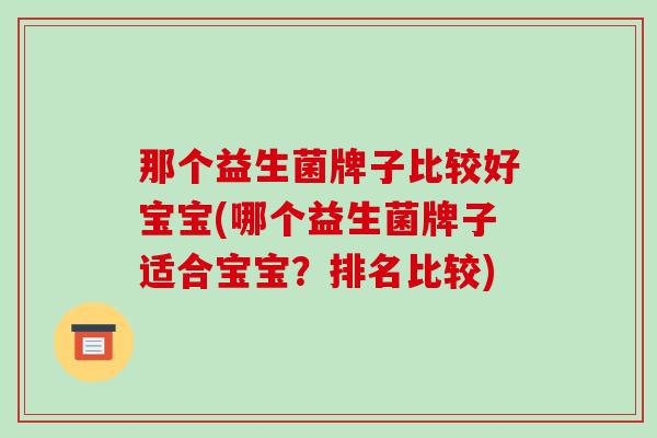 那个益生菌牌子比较好宝宝(哪个益生菌牌子适合宝宝？排名比较)