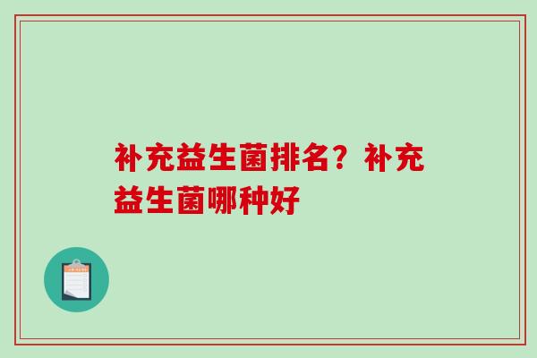 补充益生菌排名？补充益生菌哪种好