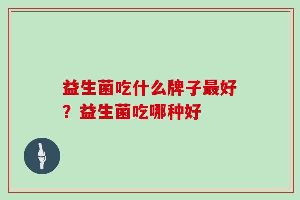 益生菌吃什么牌子最好？益生菌吃哪种好