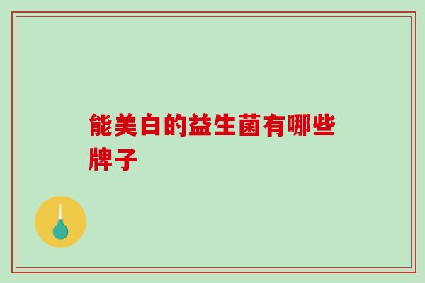 能美白的益生菌有哪些牌子