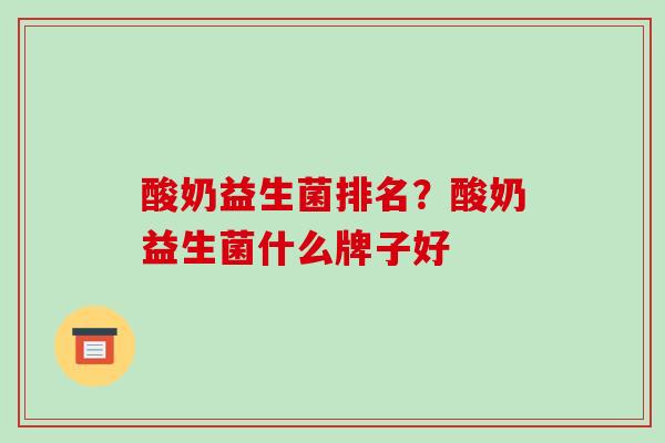 酸奶益生菌排名？酸奶益生菌什么牌子好