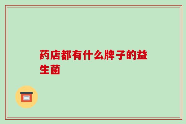 药店都有什么牌子的益生菌