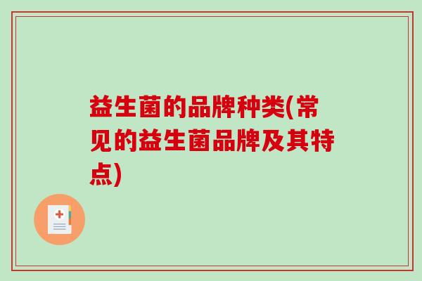 益生菌的品牌种类(常见的益生菌品牌及其特点)