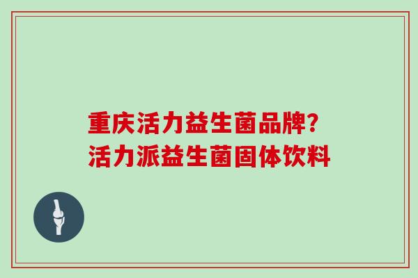 重庆活力益生菌品牌？活力派益生菌固体饮料