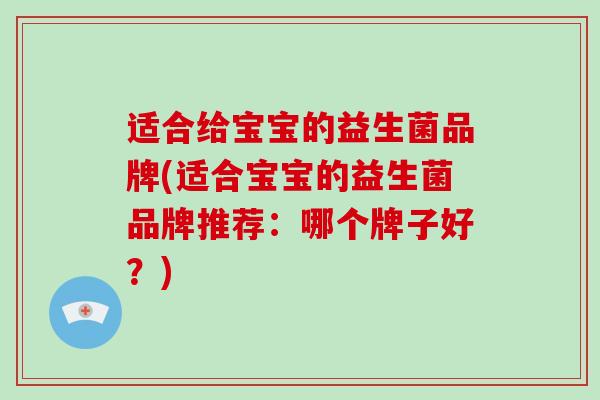 适合给宝宝的益生菌品牌(适合宝宝的益生菌品牌推荐：哪个牌子好？)