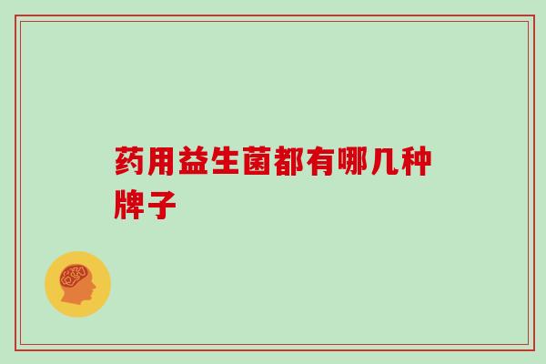 药用益生菌都有哪几种牌子