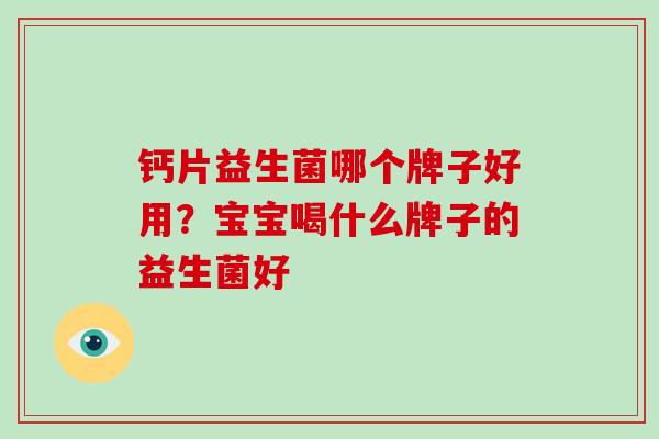 钙片益生菌哪个牌子好用？宝宝喝什么牌子的益生菌好