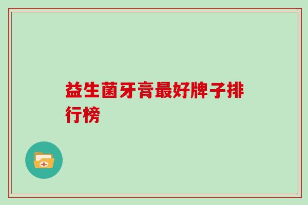 益生菌牙膏最好牌子排行榜