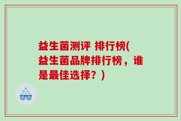 益生菌测评 排行榜(益生菌品牌排行榜，谁是最佳选择？)
