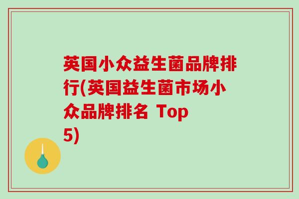 英国小众益生菌品牌排行(英国益生菌市场小众品牌排名 Top 5) 英国小众益生菌品牌排行(英国益生菌市场小众品牌排名 Top 5)