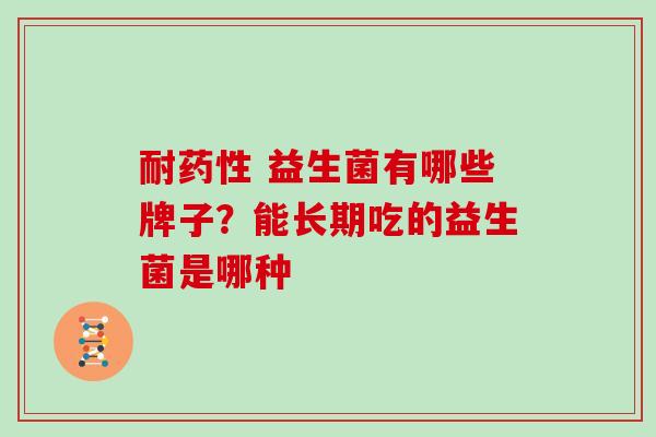 耐 益生菌有哪些牌子?能长期吃的益生菌是哪种 耐 益生菌有哪些牌子?能长期吃的益生菌是哪种