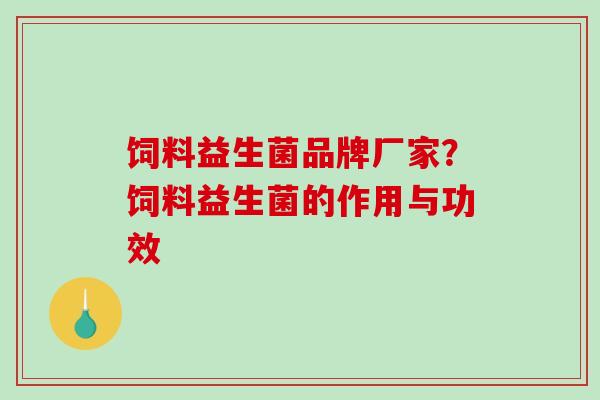 饲料益生菌品牌厂家？饲料益生菌的作用与功效