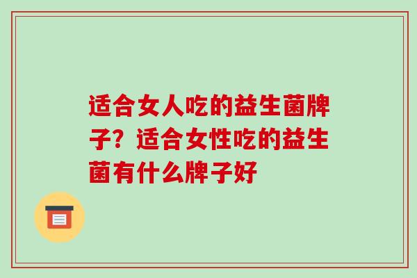适合女人吃的益生菌牌子？适合女性吃的益生菌有什么牌子好