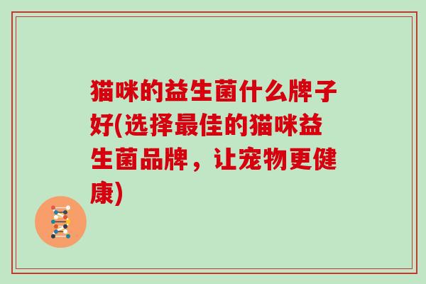 猫咪的益生菌什么牌子好(选择最佳的猫咪益生菌品牌，让宠物更健康)