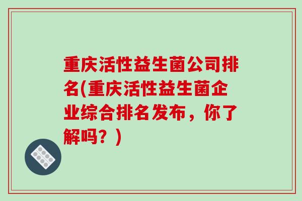 重庆活性益生菌公司排名(重庆活性益生菌企业综合排名发布，你了解吗？)
